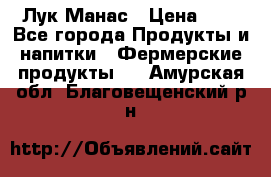 Лук Манас › Цена ­ 8 - Все города Продукты и напитки » Фермерские продукты   . Амурская обл.,Благовещенский р-н